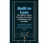 Built to Last: The Athlete's System for Injury Prevention, Rehabilitation, and Durability: Proven Methods for Martial Artists and Competitors to Recover Stronger and Prevent Setbacks