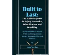Built to Last: The Athlete's System for Injury Prevention, Rehabilitation, and Durability: Proven Methods for Martial Artists and Competitors to Recover Stronger and Prevent Setbacks