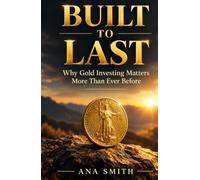 BUILT TO LAST: Why Gold Investing Matters More Than Ever Before