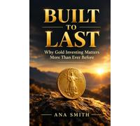 BUILT TO LAST: Why Gold Investing Matters More Than Ever Before