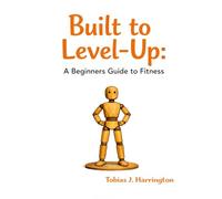 Built to Level Up: A Beginners Guide to Fitness