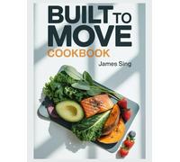 Built to Move Cookbook: Everyday Nutrition to Support Joints Muscles and the Movement That Defines Your Life