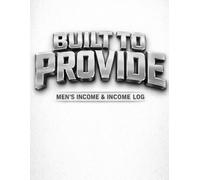 Built to Provide: Men’s Income & Income Log: A Simple, Powerful Logbook for Managing Earnings, Spending & Financial Growth