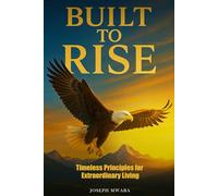Built To Rise: Timeless Principles For Extraordinary Living