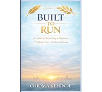 Built to Run: A Guide to Running a Business Without You - Without Burnout