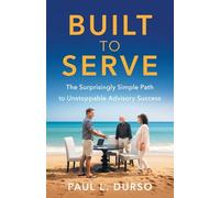Built to Serve: The Surprisingly Simple Path to Unstoppable Advisory Success