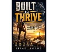 BUILT TO THRIVE: The Biblical Blueprint for Men Over 40 Who Are Done Declining