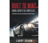 Built to Win? Carroll Shelby’s Full-Throttle Life: Innovation, Speed, and the American Automotive Dream