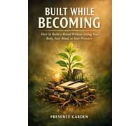 Built While Becoming: How to Build a Brand Without Losing Your Body, Your Mind, or Your Presence