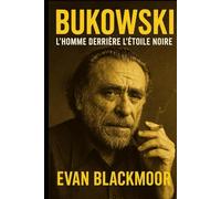 Bukowski - L’homme derrière l’étoile noire: Biographie d’un écrivain réfractaire