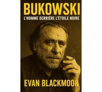 Bukowski - L’homme derrière l’étoile noire: Biographie d’un écrivain réfractaire