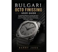 Bulgari Octo Finissimo User Guide: A Complete Beginner-Friendly Manual to Setting, Using, and Understanding Your Luxury Timepiece with Clear Instructions, and Expert Insights