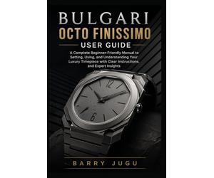 Bulgari Octo Finissimo User Guide: A Complete Beginner-Friendly Manual to Setting, Using, and Understanding Your Luxury Timepiece with Clear Instructions, and Expert Insights
