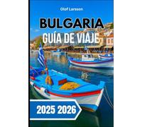 BULGARIA GUÍA DE VIAJE 2025 2026: Descubra pueblos atemporales, una cultura vibrante y paisajes salvajes
