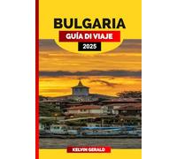 BULGARIA GUÍA DE VIAJE 2025: Descubra Bulgaria: una guía de viaje completa con destinos imprescindibles y conocimientos locales