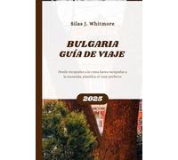 BULGARIA GUÍA DE VIAJE 2025: Desde escapadas a la costa hasta escapadas a la montaña: planifica el viaje perfecto