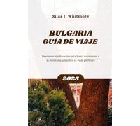 BULGARIA GUÍA DE VIAJE 2025: Desde escapadas a la costa hasta escapadas a la montaña: planifica el viaje perfecto