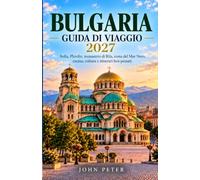 BULGARIA GUIDA DI VIAGGIO 2027: Un viaggio pratico attraverso Sofia, le città antiche, i monasteri di montagna e il Mar Nero