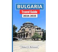 Bulgaria Travel Guide 2024-2025: A Journey through the Heart of the Balkans, Exploring Its History, Culture, Top Destinations and Nature