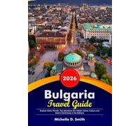 BULGARIA Travel Guide 2026: Explore Sofia, Plovdiv, Top attractions the Hidden Gems, Culture and Scenic Adventures the Balkans