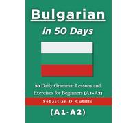 Bulgarian in 50 Days: 50 Daily Grammar Lessons and Exercises for Beginners (A1-A2)