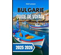 BULGARIE GUIDE DE VOYAGE 2025 2026: Découvrez des villages intemporels, une culture dynamique et des paysages sauvages