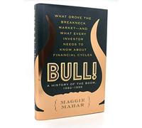 Bull!: A History of the Boom, 1982-1999 : What Drove the Breakneck Market--And What Every Investor Needs to Know About Financial Cycles: A History of the Boom, 1982-2004