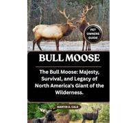 BULL MOOSE: The Bull Moose: Majesty, Survival, and Legacy of North America's Giant of the Wilderness.
