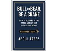 Bull or Bear,Be a Crane: How to Succeed in the Stock Market And Stop Losing Money A Beginner’s Guide