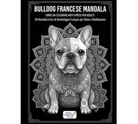 BULLDOG FRANCESE MANDALA: LIBRO DA COLORARE ANTI-STRESS PER ADULTI: 30 Mandala Unici di Bouledogue Francais per Relax e Meditazione