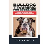 Bulldog Training for Beginners: Essential Tips and Tricks to Train English, French, and American Bulldogs
