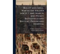 Bullet and Shell. War as the Soldier saw it; Camp, March, and Picket; Battlefield and Bivouac; Prison and Hospital