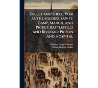 Bullet and Shell. War as the Soldier saw it; Camp, March, and Picket; Battlefield and Bivouac; Prison and Hospital