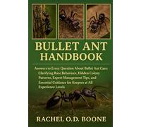 BULLET ANT HANDBOOK: Answers to Every Question About Bullet Ant Care: Clarifying Rare Behaviors, Hidden Colony Patterns, Expert Management Tips, and ... Guidance for Keepers at All Experience Levels