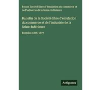 Bulletin de la Société libre d'émulation du commerce et de l'industrie de la Seine-Inférieure: Exercice 1876-1877