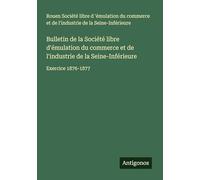 Bulletin de la Société libre d'émulation du commerce et de l'industrie de la Seine-Inférieure: Exercice 1876-1877