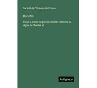 Bulletin: Tome 2, Choix de pièces inédites relatives au règne de Charles VI