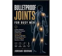 Bulletproof Joints for Busy Men - A Desk Athlete's Minimalist Protocol: Keep Your Knees, Hips, Shoulders and Back Strong and Pain-Free - in Two 15-Minute Sessions a Week