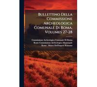 Bullettino Della Commissione Archeologica Comunale Di Roma, Volumes 27-28