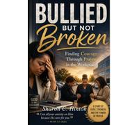 Bullied But Not Broken: Finding Courage Through Prayer In the Workplace