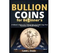 Bullion Coins for Beginner’s: A Collector’s Guide to U.S. Gold and Silver for Profit, Long-Term Investment, and Wealth Building