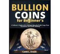 Bullion Coins for Beginner’s: A Collector’s Guide to U.S. Gold and Silver for Profit, Long-Term Investment, and Wealth Building