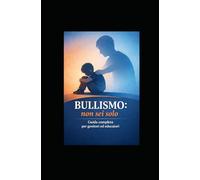 Bullismo e Cyberbullismo: Guida Completa Ampliata e Aggiornata