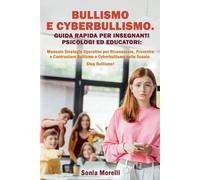 Bullismo e Cyberbullismo. Guida Rapida per Insegnanti Psicologi ed Educatori: Manuale Strategie Operative per Riconoscere, Prevenire e Contrastare Bullismo e Cyberbullismo nelle Scuole. STOP BULLISMO!