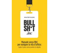 Bullsh*t.inc: Manuale senza filtri per navigare la vita d'ufficio: Capire il gioco senza perdere la dignità