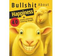 Bullshit About Happiness: A ruthless satire on happiness clichés, self-help myths, toxic positivity, and the wellness industry