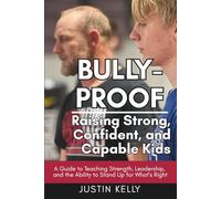 Bully-Proof: Raising Strong, Confident, and Capable Kids: A Guide to Teaching Strength, Leadership, and the Ability to Stand Up for What’s Right