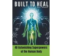 Bult to Heal: 40 Astonishing Superpowers of the Human Body