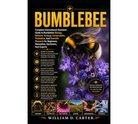 BUMBLEBEE: Complete International-Standard Guide to Bumblebee Biology, Behavior, Ecology, Conservation, Pollination, And Scientific Research for Beginners, Naturalists, Gardeners, And Experts