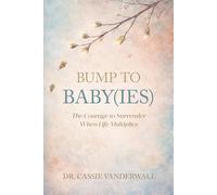BUMP TO BABY(IES): The Courage to Surrender When Life Multiplies